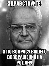 здравствуйте! я по вопросу вашего возвращения на родину.