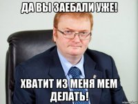 да вы заебали уже! хватит из меня мем делать!