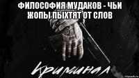 философия мудаков - чьи жопы пыхтят от слов 