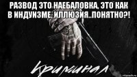 развод это наебаловка, это как в индуизме, иллюзия..понятно?! 