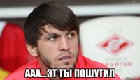  ааа...эт ты пошутил