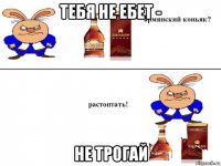 тебя не ебет - не трогай