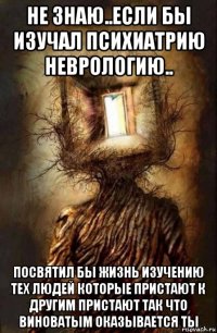 не знаю..если бы изучал психиатрию неврологию.. посвятил бы жизнь изучению тех людей которые пристают к другим пристают так что виноватым оказывается ты