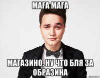 мага мага магазино, ну что бля за образина