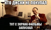 кто диски не покупал тот с экрана фильмы запускал