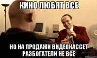 кино любят все но на продажи видеокассет разбогатели не все