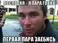 последня́я пара говно первая пара заебись