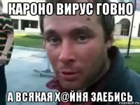 кароно вирус говно а всякая х@йня заебись