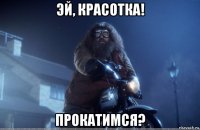 эй, красотка! прокатимся?