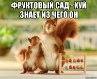 фруктовый сад - хуй знает из чего он 