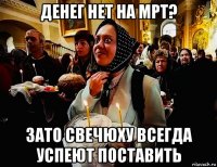 денег нет на мрт? зато свечюху всегда успеют поставить