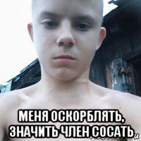  меня оскорблять, значить член сосать