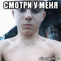 смотри у меня 