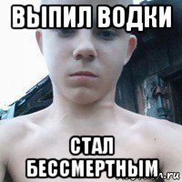 выпил водки стал бессмертным
