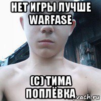 нет игры лучше warfase (c) тима поплёвка