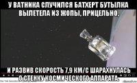 у ватника случился батхерт бутылка вылетела из жопы, прицельно, и развив скорость 7,9 км/с шарахнулась о стенку космического аппарата.