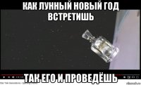 как лунный новый год встретишь так его и проведёшь