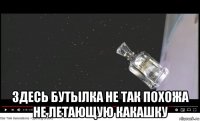  здесь бутылка не так похожа не летающую какашку