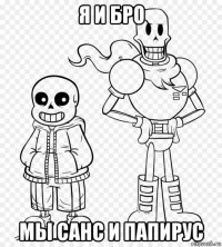 я и бро мы санс и папирус