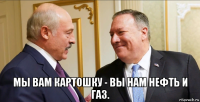  мы вам картошку - вы нам нефть и газ.
