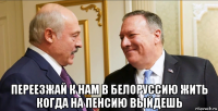  переезжай к нам в белоруссию жить когда на пенсию выйдешь