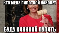 кто меня пилоткой назовет буду киянкой лупить