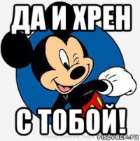 да и хрен с тобой!