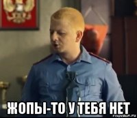  жопы-то у тебя нет