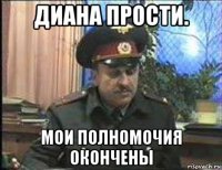 диана прости. мои полномочия окончены