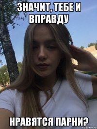 значит, тебе и вправду нравятся парни?