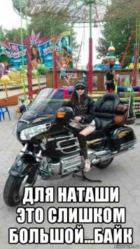  для наташи это слишком большой...байк