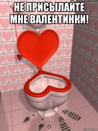 не присылайте мне валентинки! .