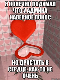 я конечно подумал что у админа наверное понос но дристать в сердце, как-то не очень