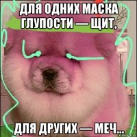 для одних маска глупости — щит, для других — меч…