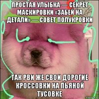 простая улыбка — секрет маскировки «забей на детали» — совет полукровки так рви же свои дорогие кроссовки на пьяной тусовке