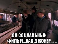  он социальный фильм...как джокер