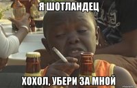 я шотландец хохол, убери за мной