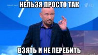 нельзя просто так взять и не перебить