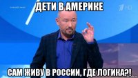 дети в америке сам живу в россии, где логика?!