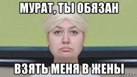 мурат, ты обязан взять меня в жены