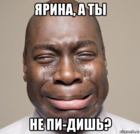 ярина, а ты не пи-дишь?