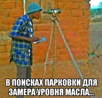  в поисках парковки для замера уровня масла...