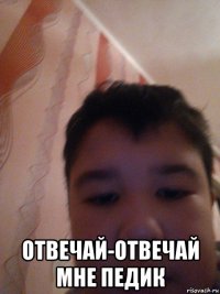  отвечай-отвечай мне педик