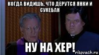 когда видишь, что дерутся янки и сукебан ну на хер!