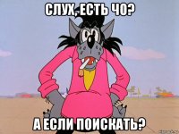 слух, есть чо? а если поискать?