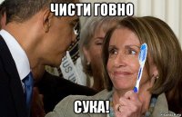 чисти говно сука!