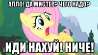 алло! да мистер? чего надо? иди нахуй! ниче!