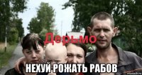  нехуй рожать рабов