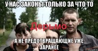 у нас законы только за что то а не предотвращающие уже заранее