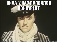 киса, у нас появился конкурент 